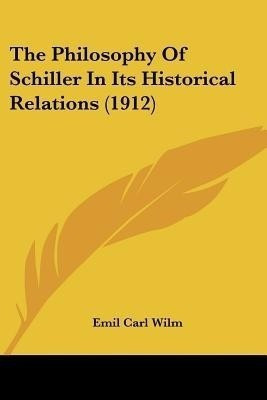 The Philosophy Of Schiller In Its Historical Relations (1912)(English, Paperback, Wilm Emil Carl)