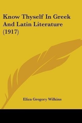 Know Thyself In Greek And Latin Literature (1917)(English, Paperback, Wilkins Eliza Gregory)
