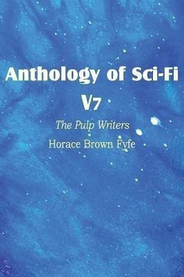 Anthology of Sci-Fi V7, the Pulp Writers - Horace Brown Fyfe(English, Paperback, Fyfe Horace Brown)