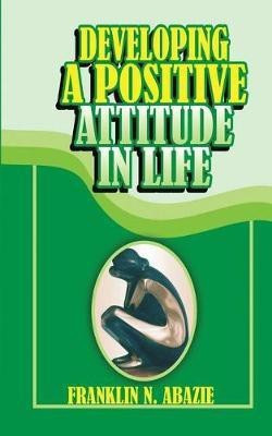 Developing a Positive Attitude in Life(English, Paperback, Abazie Franklin N)