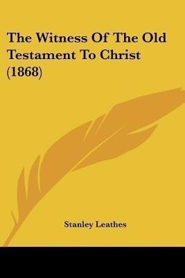 The Witness Of The Old Testament To Christ (1868)(English, Paperback, Leathes Stanley)