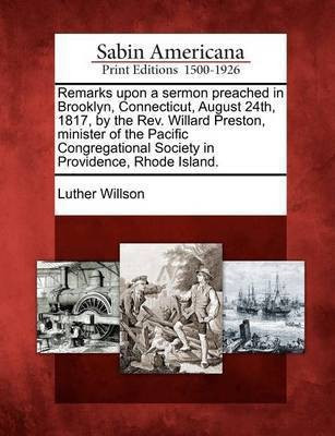 Remarks Upon a Sermon Preached in Brooklyn, Connecticut, August 24th, 1817, by the Rev. Willard Preston, Minister of the Pacific Congregational Society in Providence, Rhode Island.(English, Paperback, Willson Luther) Remarks Upon a Sermon Preached in Brooklyn, Connecticut, August 24th, 1817, by the Rev. Willard Preston, Minister of the Pacific Congregational Society in Providence, Rhode Island.(English, Paperback, Willson Luther)