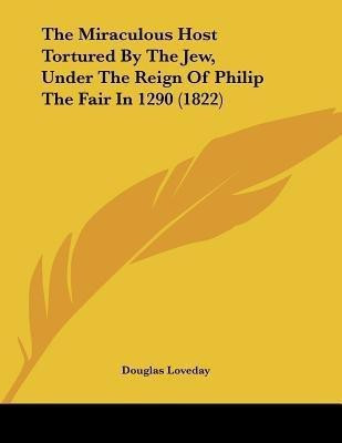 The Miraculous Host Tortured By The Jew, Under The Reign Of Philip The Fair In 1290 (1822)(English, Paperback, Loveday Douglas)
