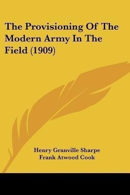 The Provisioning Of The Modern Army In The Field (1909)(English, Paperback, Sharpe Henry Granville)