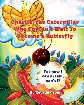 Charlie, the Caterpillar Who Couldn't Wait To Become a Butterfly(English, Paperback, Green George)