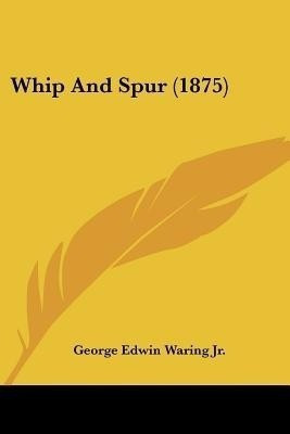 Whip And Spur (1875)(English, Paperback, Waring George Edwin Jr)