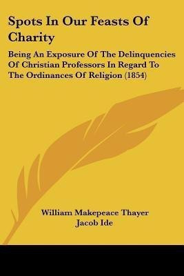 Spots In Our Feasts Of Charity(English, Paperback, Thayer William Makepeace)