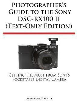 Photographer's Guide to the Sony Dsc-Rx100 II (Text-Only Edition)(English, Paperback, White Alexander S)