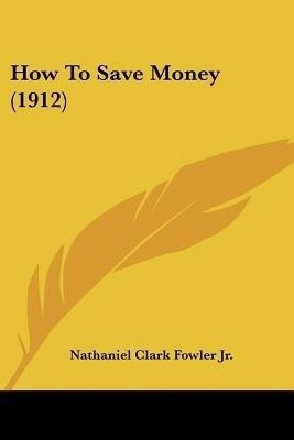 How To Save Money (1912)(English, Paperback, Fowler Nathaniel Clark Jr)
