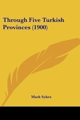 Through Five Turkish Provinces (1900)(English, Paperback, Sykes Mark)