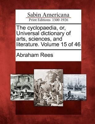 The cyclopaedia, or, Universal dictionary of arts, sciences, and literature. Volume 15 of 46(English, Paperback, Rees Abraham)