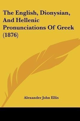 The English, Dionysian, And Hellenic Pronunciations Of Greek (1876)(English, Paperback, Ellis Alexander John)