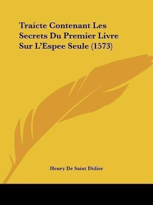 Traicte Contenant Les Secrets Du Premier Livre Sur L'Espee Seule (1573)(French, Paperback, Didier Henry De Saint)