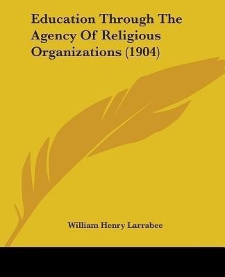 Education Through The Agency Of Religious Organizations (1904)(English, Paperback, Larrabee William Henry)
