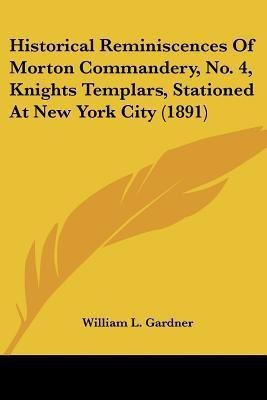 Historical Reminiscences Of Morton Commandery, No. 4, Knights Templars, Stationed At New York City (1891)(English, Paperback, Gardner William L)