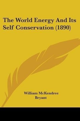 The World Energy And Its Self Conservation (1890)(English, Paperback, Bryant William McKendree)