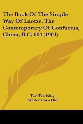 The Book Of The Simple Way Of Laotze, The Contemporary Of Confucius, China, B.C. 604 (1904)(English, Paperback, Tao-Teh-King)