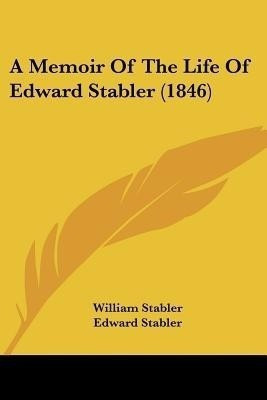 A Memoir Of The Life Of Edward Stabler (1846)(English, Paperback, Stabler William)
