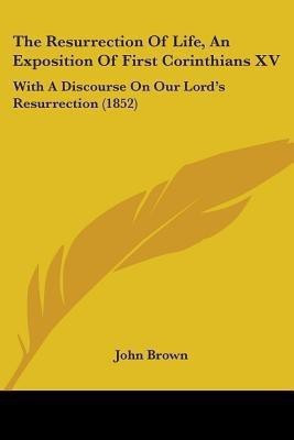 The Resurrection Of Life, An Exposition Of First Corinthians XV(English, Paperback, Brown John)