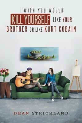 I Wish You Would Kill Yourself Like Your Brother or Like Kurt Cobain(English, Paperback, Strickland Dean)