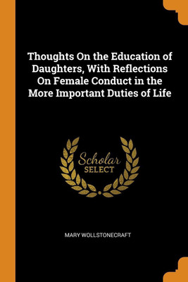 Thoughts on the Education of Daughters, with Reflections on Female Conduct in the More Important Duties of Life(English, Paperback, Wollstonecraft Mary)