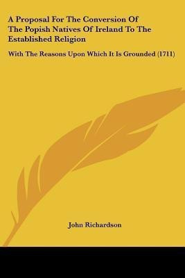 A Proposal For The Conversion Of The Popish Natives Of Ireland To The Established Religion(English, Paperback, Richardson John Professor of Musicology D Phil)