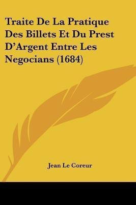 Traite De La Pratique Des Billets Et Du Prest D'Argent Entre Les Negocians (1684)(English, Paperback, Le Coreur Jean)