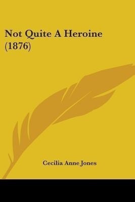 Not Quite A Heroine (1876)(English, Paperback, Jones Cecilia Anne)