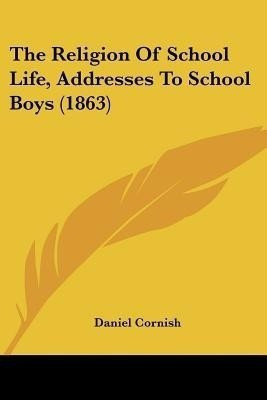 The Religion Of School Life, Addresses To School Boys (1863)(English, Paperback, Cornish Daniel)