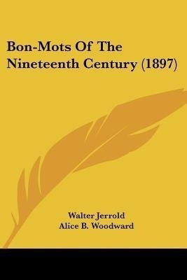 Bon-Mots Of The Nineteenth Century (1897)(English, Paperback, Jerrold Walter)