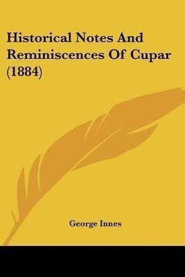 Historical Notes And Reminiscences Of Cupar (1884)(English, Paperback, Innes George)