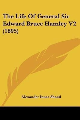 The Life Of General Sir Edward Bruce Hamley V2 (1895)(English, Paperback, Shand Alexander Innes)