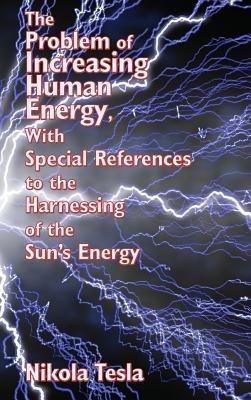 The Problem of Increasing Human Energy, with Special References to the Harnessing of the Sun's Energy(English, Hardcover, Tesla Nikola)