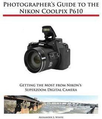 Photographer's Guide to the Nikon Coolpix P610(English, Paperback, White Alexander S)
