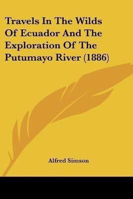 Travels In The Wilds Of Ecuador And The Exploration Of The Putumayo River (1886)(English, Paperback, Simson Alfred)