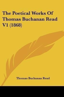 The Poetical Works Of Thomas Buchanan Read V1 (1868)(English, Paperback, Read Thomas Buchanan)