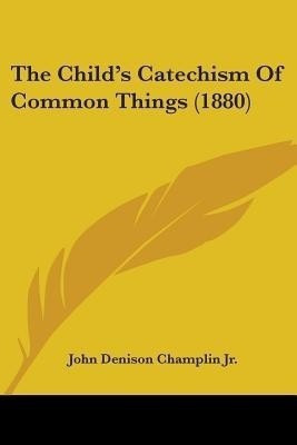The Child's Catechism Of Common Things (1880)(English, Paperback, Champlin John Denison)