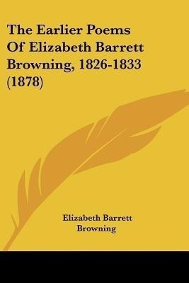 The Earlier Poems Of Elizabeth Barrett Browning, 1826-1833 (1878)(English, Paperback, Browning Elizabeth Barrett Professor)