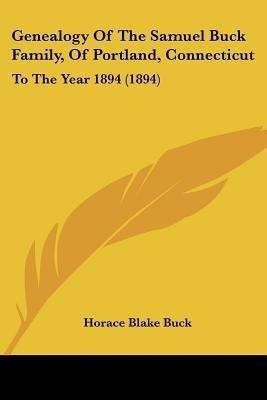 Genealogy Of The Samuel Buck Family, Of Portland, Connecticut(English, Paperback, Buck Horace Blake)
