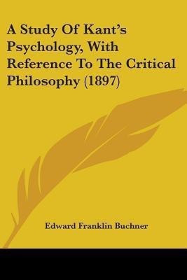 A Study Of Kant's Psychology, With Reference To The Critical Philosophy (1897)(English, Paperback, Buchner Edward Franklin)