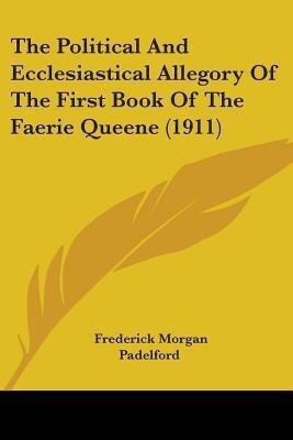 The Political And Ecclesiastical Allegory Of The First Book Of The Faerie Queene (1911)(English, Paperback, Padelford Frederick Morgan)