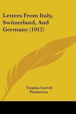 Letters From Italy, Switzerland, And Germany (1912)(English, Paperback, Pemberton Virginia Carroll)