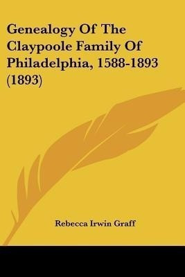 Genealogy of the Claypoole Family of Philadelphia, 1588-1893 (1893)(English, Paperback, Graff Rebecca Irwin)