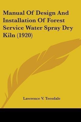 Manual Of Design And Installation Of Forest Service Water Spray Dry Kiln (1920)(English, Paperback, Teesdale Lawrence V)