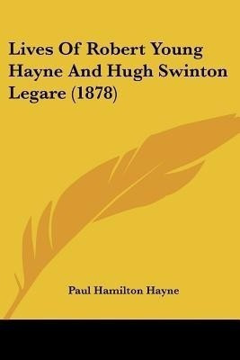 Lives Of Robert Young Hayne And Hugh Swinton Legare (1878)(English, Paperback, Hayne Paul Hamilton)
