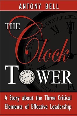 The Clock Tower - A Story about the Three Critical Elements of Effective Leadership(English, Paperback, Bell Antony I)