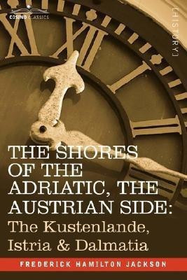 The Shores of the Adriatic, the Austrian Side(English, Paperback, Jackson Frederick Hamilton)