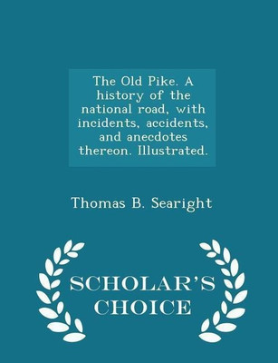 The Old Pike. A history of the national road, with incidents, accidents, and anecdotes thereon. Illustrated. - Scholar's Choice Edition(English, Paperback, Searight Thomas B)