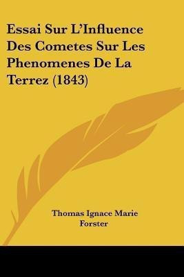 Essai Sur L'Influence Des Cometes Sur Les Phenomenes De La Terrez (1843)(French, Paperback, Forster Thomas Ignace Marie)