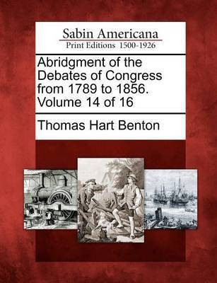Abridgment of the Debates of Congress from 1789 to 1856. Volume 14 of 16(English, Paperback, Benton Thomas Hart)